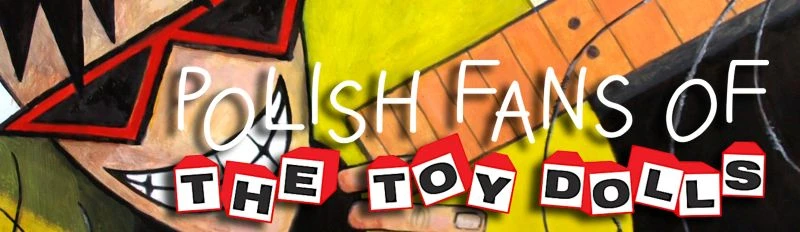 Polish Fans of The Toy Dolls – nieoficjalna, polska, najlepsza strona o The Toy Dolls :P